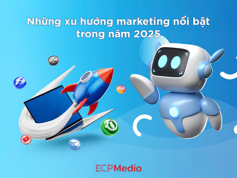 Xu hướng Marketing 2025: Doanh nghiệp cần nắm bắt gì để bứt phá?